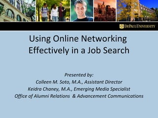 Using Online Networking  Effectively in a Job Search Presented by: Colleen M. Soto, M.A., Assistant Director Keidra Chaney, M.A., Emerging Media Specialist Office of Alumni Relations  & Advancement Communications 