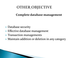 Complete database management
 Database security
 Effective database management
 Transaction managements
 Maintain addition or deletion in any category
 
