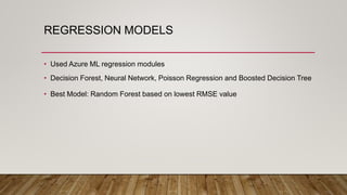 REGRESSION MODELS
• Used Azure ML regression modules
• Decision Forest, Neural Network, Poisson Regression and Boosted Dec...