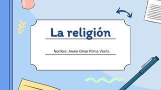 La religión
Nombre: Alexis Omar Poma Vilaña
 