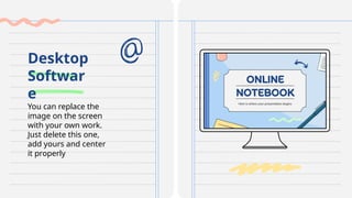 You can replace the
image on the screen
with your own work.
Just delete this one,
add yours and center
it properly
Desktop
Softwar
e
 