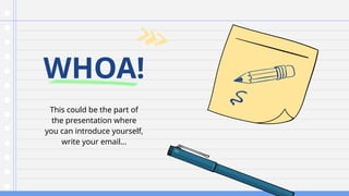 WHOA!
This could be the part of
the presentation where
you can introduce yourself,
write your email…
 