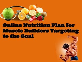 Online Nutrition Plan for
Muscle Builders Targeting
to the Goal
 