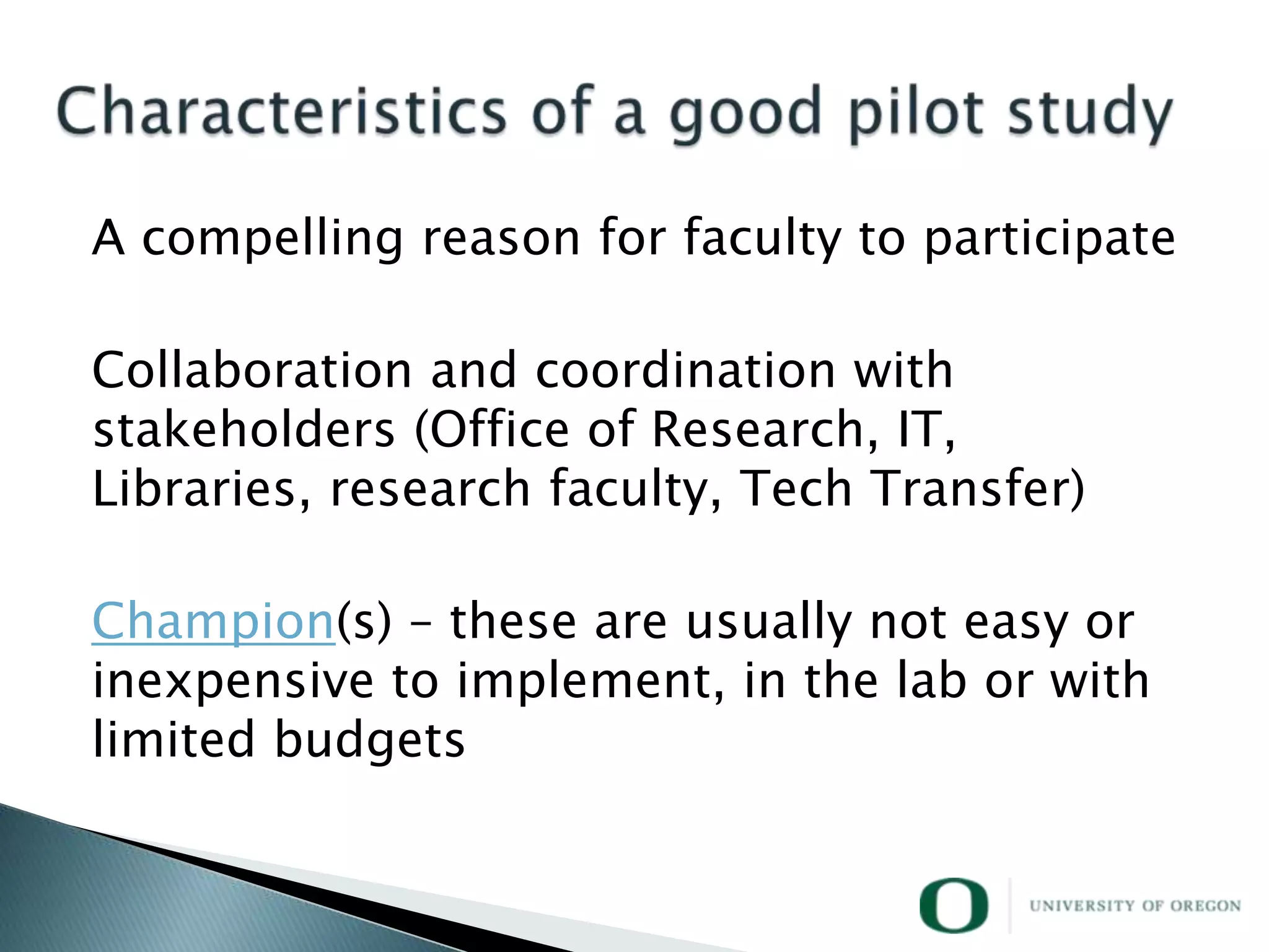 A compelling reason for faculty to participate

Collaboration and coordination with
stakeholders (Office of Research, IT,
Libraries, research faculty, Tech Transfer)

Champion(s) – these are usually not easy or
inexpensive to implement, in the lab or with
limited budgets
 