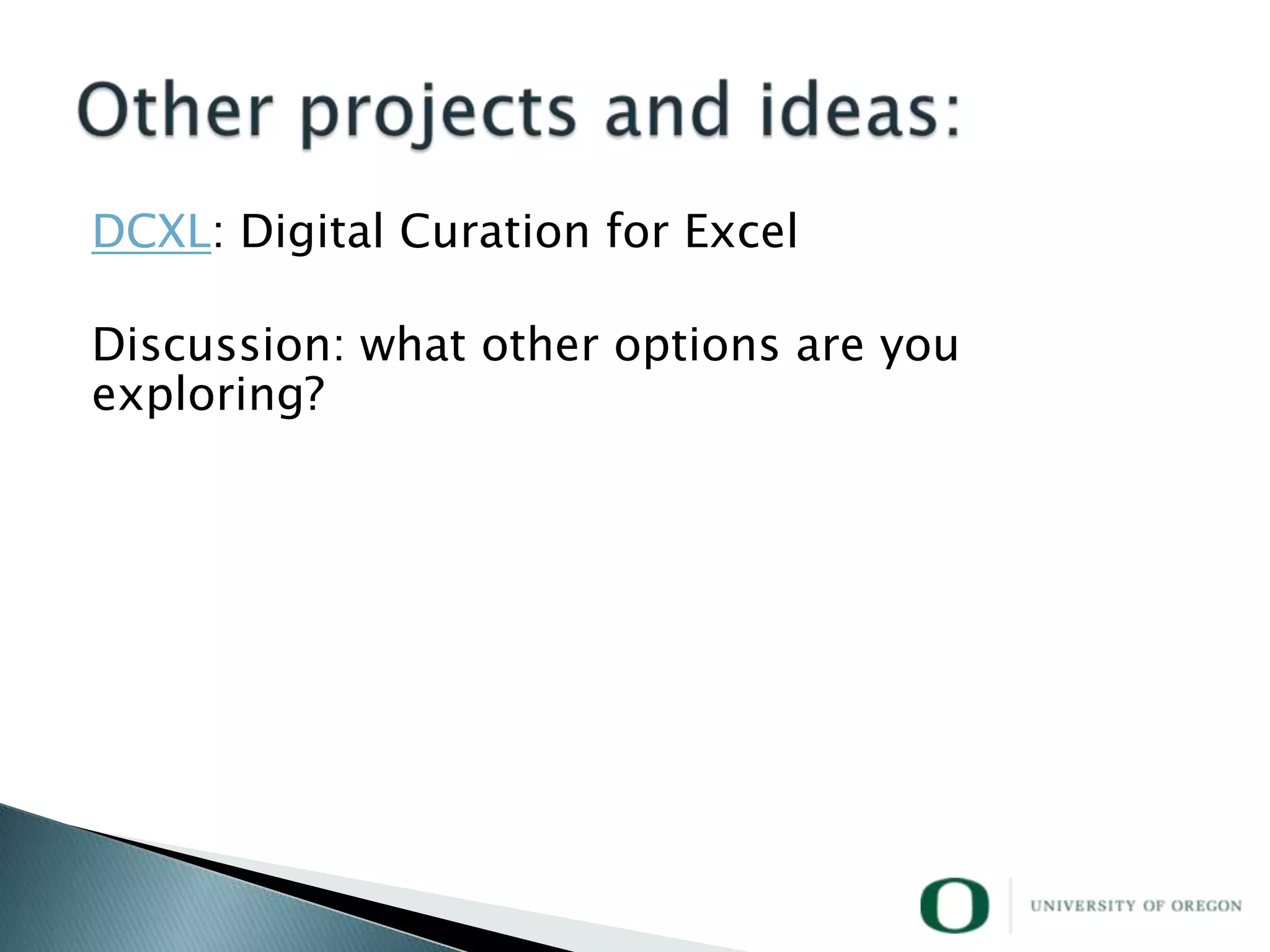 DCXL: Digital Curation for Excel

Discussion: what other options are you
exploring?
 