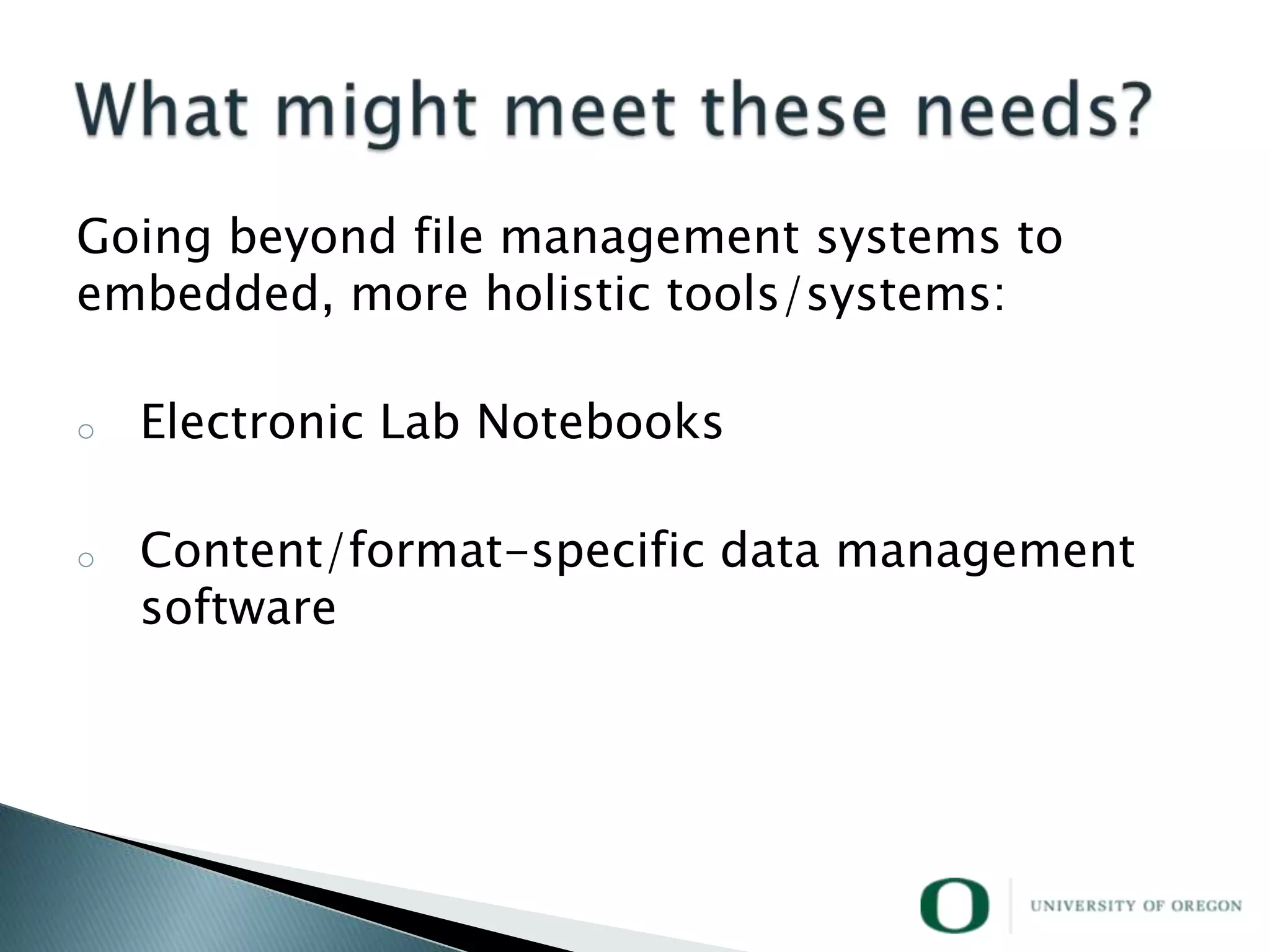 Going beyond file management systems to
embedded, more holistic tools/systems:

o   Electronic Lab Notebooks

o   Content/format-specific data management
    software
 