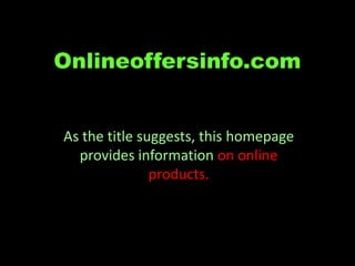 Onlineoffersinfo.com


As the title suggests, this homepage
  provides information on online
               products.
 