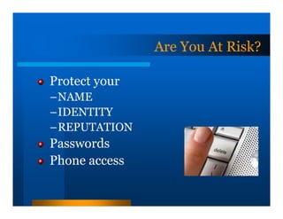 Are You At Risk?

Protect your
–NAME
–IDENTITY
–REPUTATION
Passwords
Phone access
 