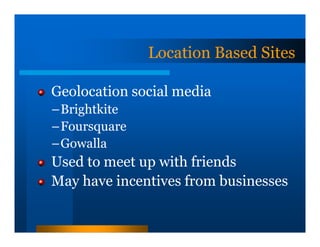 Location Based Sites

Geolocation social media
–Brightkite
–Foursquare
–Gowalla
Used to meet up with friends
May have incentives from businesses
 