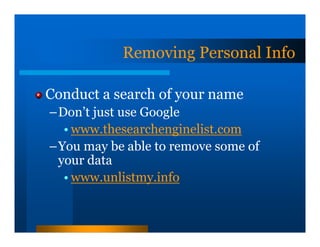 Removing Personal Info

Conduct a search of your name
–Don’t just use Google
  • www.thesearchenginelist.com
–You may be able to remove some of
 your data
  • www.unlistmy.info
 
