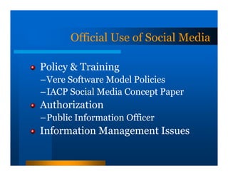 Official Use of Social Media

Policy & Training
–Vere Software Model Policies
–IACP Social Media Concept Paper
Authorization
–Public Information Officer
Information Management Issues
 