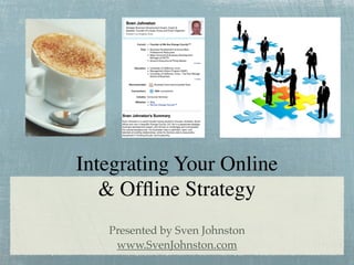 Integrating Your Online
   & Ofﬂine Strategy
   Presented by Sven Johnston
    www.SvenJohnston.com
 