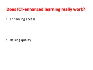 Does ICT-enhanced learning really work?

• Enhancing access




• Raising quality
 