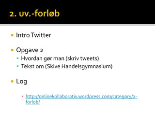    Intro Twitter

   Opgave 2
     Hvordan gør man (skriv tweets)
     Tekst om (Skive Handelsgymnasium)

   Log

      ▪ http://onlinekollaborativ.wordpress.com/category/2-
        forlob/
 