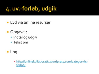    Lyd via online resurser

   Opgave 4
     Indtal og udgiv
     Tekst om

   Log

      ▪ http://onlinekollaborativ.wordpress.com/category/4-
        forlob/
 