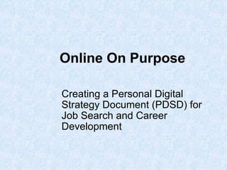 Online On Purpose Creating a Personal Digital Strategy Document (PDSD) for Job Search and Career Development 