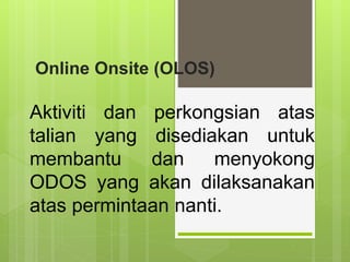 Online Onsite (OLOS)
Aktiviti dan perkongsian atas
talian yang disediakan untuk
membantu dan menyokong
ODOS yang akan dilaksanakan
atas permintaan nanti.
 