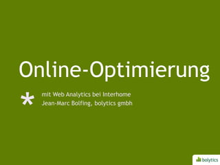 Online-Optimierung mit Web Analytics bei Interhome Jean-Marc Bolfing, bolyticsgmbh 