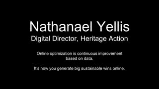 Nathanael Yellis 
Digital Director, Heritage Action 
Online optimization is continuous improvement 
based on data. 
It’s how you generate big sustainable wins online. 
 