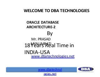 WELCOME TO DBA TECHNOLOGIES
ORACLE DATABASE
ARCHITECTURE-2

By
Mr. PRASAD
MYNUMPATI

18 Years Real Time in
INDIA-USA

www.dbatechnologies.net
www.dbatechnol
ogies.net

 
