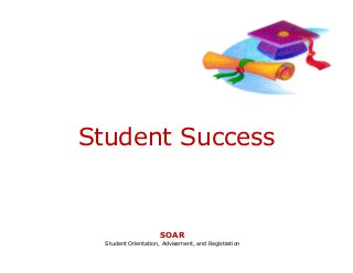 Student Success


                     SOAR
  Student Orientation, Advisement, and Registration
 
