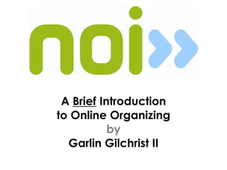 A Brief Introduction
to Online Organizing
by
Garlin Gilchrist II
 