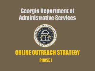 Georgia Department of
Administrative Services
ONLINE OUTREACH STRATEGY
PHASE 1
 