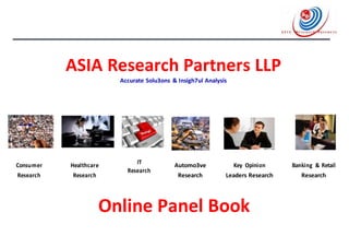 ASIA Research Partners LLP
Accurate Solu3ons & Insigh7ul Analysis
Consumer Healthcare IT Automo3ve Key Opinion Banking & Retail
Research
Research Research Research Leaders Research Research
Online Panel Book
 