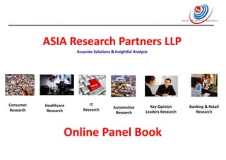 ASIA Research Partners LLP
Accurate Solutions & Insightful Analysis
Consumer
Research
Healthcare
Research
IT
Research
Automotive
Research
Key Opinion
Leaders Research
Banking & Retail
Research
Online Panel Book
 