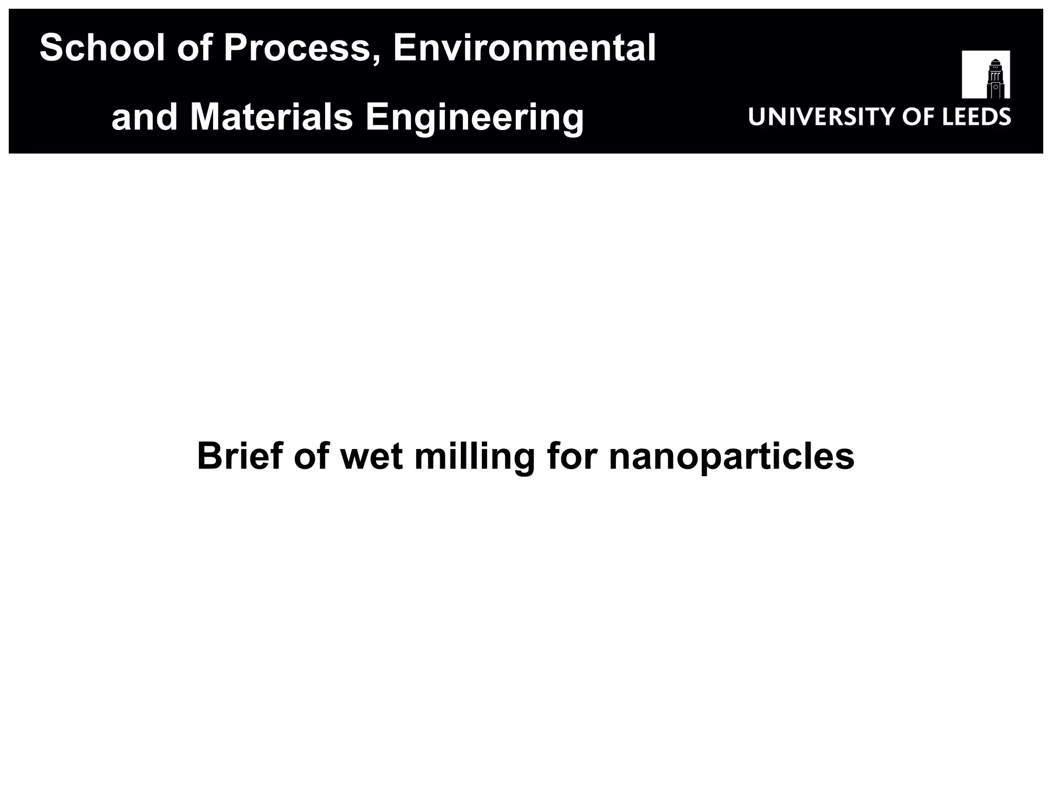 Brief of wet milling for nanoparticles School of Process, Environmental and Materials Engineering 
