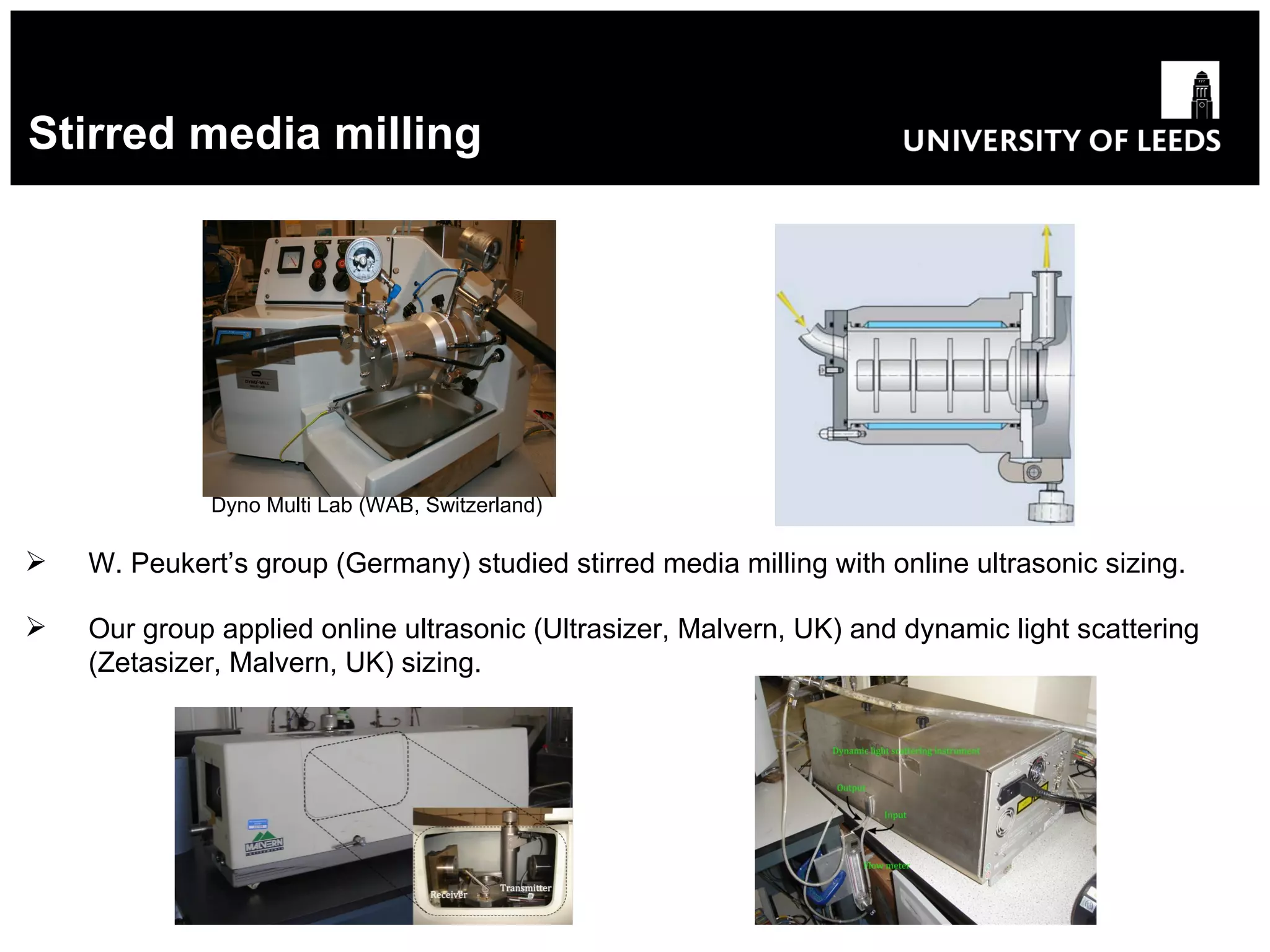 Stirred media milling   Dyno Multi Lab (WAB, Switzerland) W. Peukert’s group (Germany) studied stirred media milling with online ultrasonic sizing. Our group applied online ultrasonic (Ultrasizer, Malvern, UK) and dynamic light scattering (Zetasizer, Malvern, UK) sizing. 