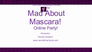 You are cordially invited
to the
Mad About
Mascara!
Online Party!
Presenter
Desiree Stewart
www.wonderlashesuk.com
 