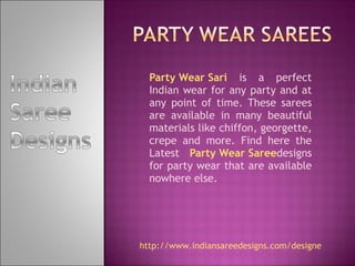 Party Wear Sari  is a perfect Indian wear for any party and at any point of time. These sarees are available in many beautiful materials like chiffon, georgette, crepe and more. Find here the Latest  Party Wear Saree designs for party wear that are available nowhere else. http://www.indiansareedesigns.com/designer-indian-party-wear-sarees-pt-36-1-3.html 