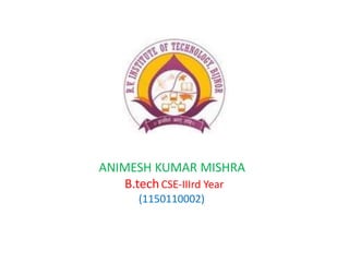 ANIMESH KUMAR MISHRA
B.tech CSE-IIIrd Year
(1150110002)
 