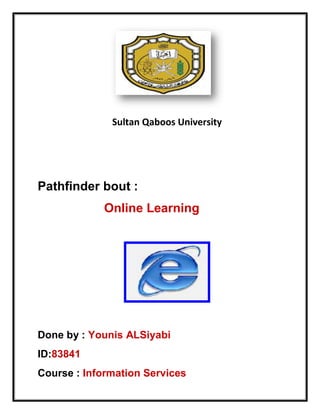 Sultan Qaboos University




Pathfinder bout :
            Online Learning




Done by : Younis ALSiyabi
ID:83841
Course : Information Services
 