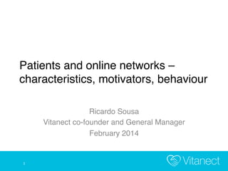 Patients and online networks –
characteristics, motivators, behaviour!
Ricardo Sousa!
Vitanect co-founder and General Manager !
February 2014!

1	
  

 