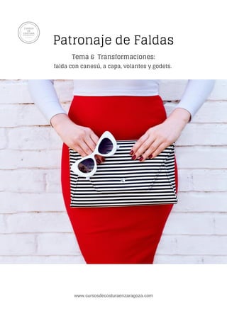 Patronaje de Faldas
Tema 6 Transformaciones:
falda con canesú, a capa, volantes y godets.
www.cursosdecosturaenzaragoza.com
 