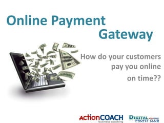 Online Payment Gateway How do your customers pay you online  on time?? 