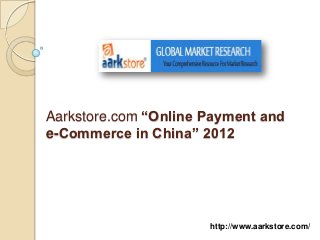 Aarkstore.com “Online Payment and
e-Commerce in China” 2012




                      http://www.aarkstore.com/
 