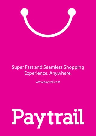 Super Fast and Seamless Shopping
Experience. Anywhere.
www.paytrail.com
 