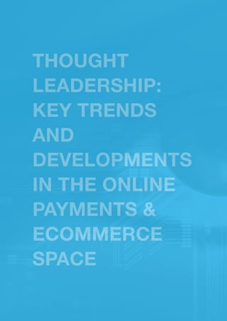 THOUGHT
LEADERSHIP:
KEY TRENDS
AND
DEVELOPMENTS
IN THE ONLINE
PAYMENTS 
ECOMMERCE
SPACE
 