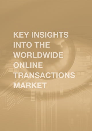 KEY INSIGHTS
INTO THE
WORLDWIDE
ONLINE
TRANSACTIONS
MARKET
 