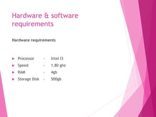 Software requirements
 Platform : Windows 7
 Programming Environment: JAVA 6
 HttpServer : Tomcat 6
 Design : HTML,Jsp...