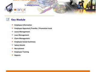 Online Payroll & HRMS   For   growing businesses Employee Information Employee Appraisal /Transfer / Promotion track Leave Management Loan Management Claim Management Employee In/out Summary Salary Details Recruitment Employee Training Reports  Key Module  