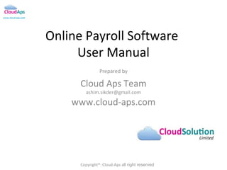 Online Cloud Payroll Management Software
Version-1

Prepared by

cloud-aps team

info@cloud-aps.com , ashim.sikder@gmail.com

Copyright®: CLOUD-APS.COM all right reserved

 