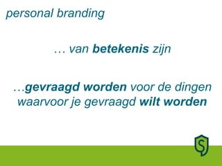…  van  betekenis  zijn … gevraagd worden  voor de dingen waarvoor je gevraagd  wilt worden personal branding 
