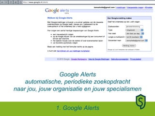 Google Alerts automatische, periodieke zoekopdracht naar jou, jouw organisatie en jouw specialismen 1. Google Alerts 