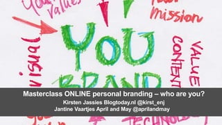 Masterclass ONLINE personal branding – who are you?
Kirsten Jassies Blogtoday.nl @kirst_enj
Jantine Vaartjes April and May @aprilandmay

 