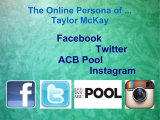 The Online Persona of ...
     Taylor McKay

      Facebook
              Twitter
      ACB Pool
            Instagram
 
