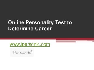 Online Personality Test to
Determine Career
www.ipersonic.com
 